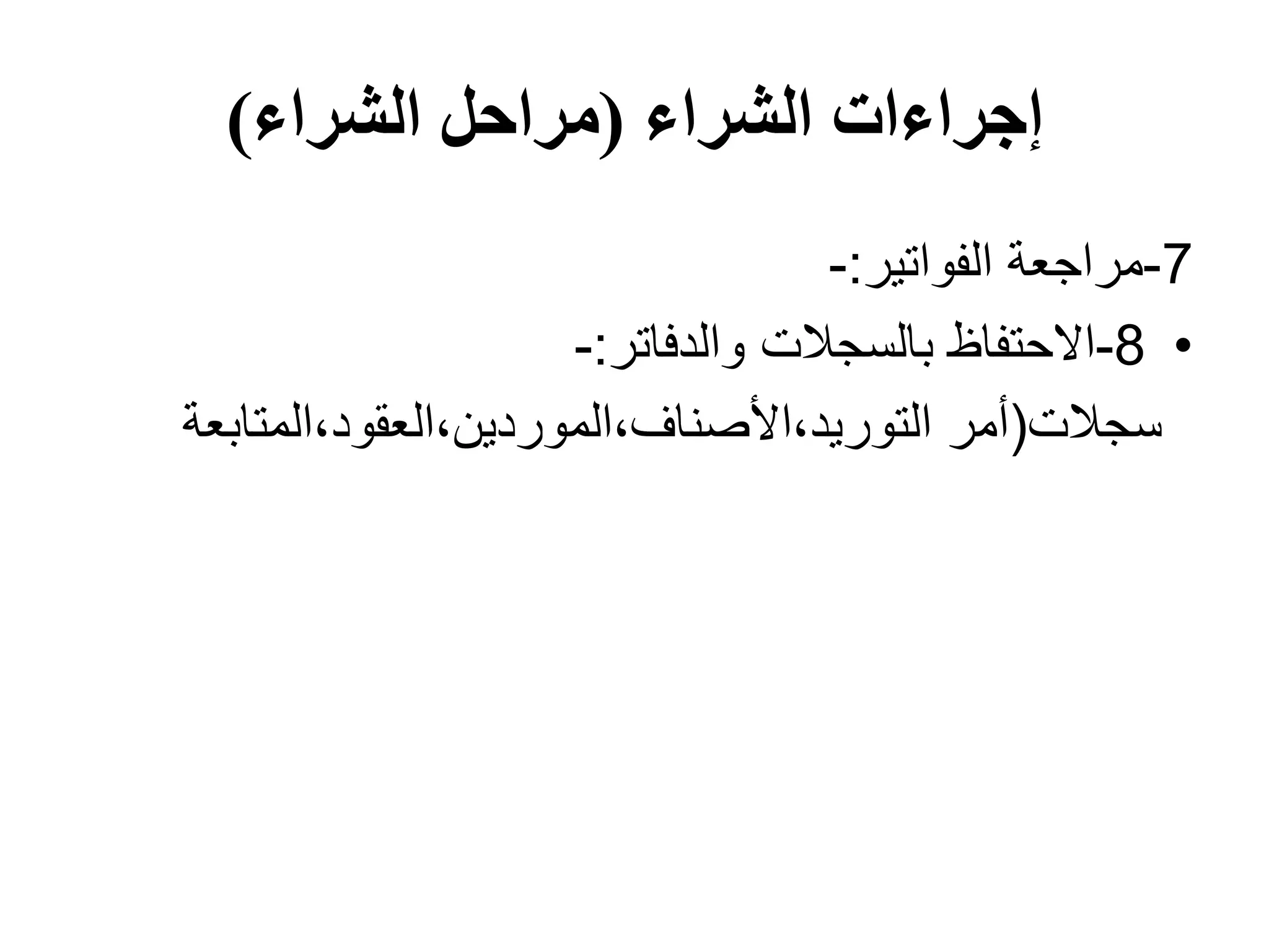 ‫الشراء‬ ‫إجراءات‬
(
‫الشراء‬ ‫مراحل‬
)
7
-
‫الفواتير‬ ‫مراجعة‬
:
-
•
8
-
‫والدفاتر‬ ‫بالسجالت‬ ‫االحتفاظ‬
:
-
‫سجالت‬
(
‫المتابع‬،‫العقود‬،‫الموردين‬،‫األصناف‬،‫التوريد‬ ‫أمر‬
‫ة‬
 