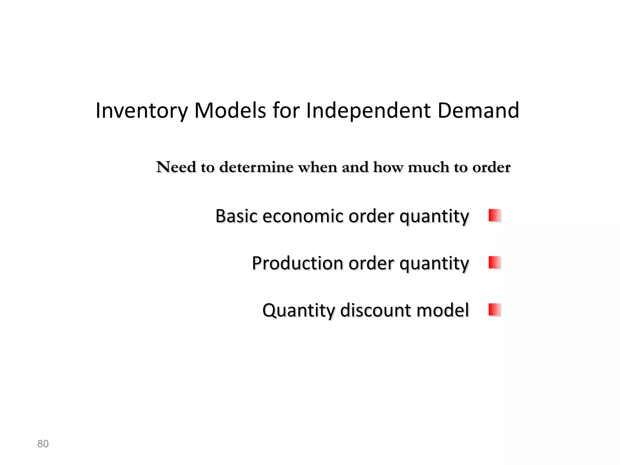 Inventory Models for Independent Demand
Basic economic order quantity
Production order quantity
Quantity discount model
Need to determine when and how much to order
80
 