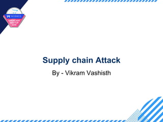 Supply chain Attack
By - Vikram Vashisth
 