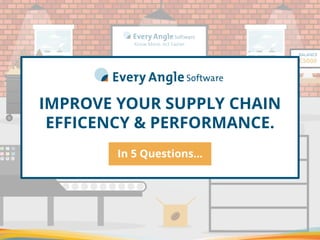 IMPROVE YOUR SUPPLY CHAIN
EFFICENCY & PERFORMANCE.
In 5 Questions…
 