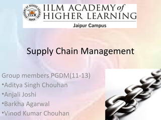 Supply Chain Management

Group members PGDM(11-13)
•Aditya Singh Chouhan
•Anjali Joshi
•Barkha Agarwal
•Vinod Kumar Chouhan
 