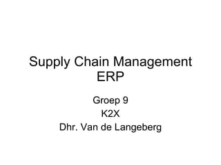 Supply  Chain Management ERP Groep 9 K2X Dhr. Van de Langeberg 