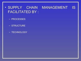 • SUPPLY CHAIN MANAGEMENT
FACILITATED BY :
– PROCESSES
– STRUCTURE
– TECHNOLOGY

IS

 