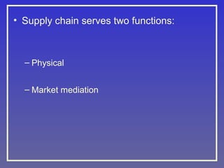 • Supply chain serves two functions:

– Physical
– Market mediation

 