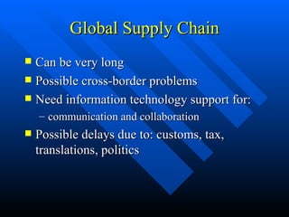 Global Supply Chain <ul><li>Can be very long </li></ul><ul><li>Possible cross-border problems </li></ul><ul><li>Need infor...