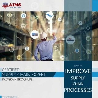 CERTIFIED
SUPPLYCHAINEXPERT
PROGRAMBROCHURE
LEARNTO
IMPROVE
SUPPLY
CHAIN
PROCESSES
www.aims.education
 