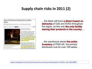 Supply chain risks in 2011 (2) www.rollingstone.com/music/news/sony-warehouse-destroyed-in-london-riots-20110809 … the bla...