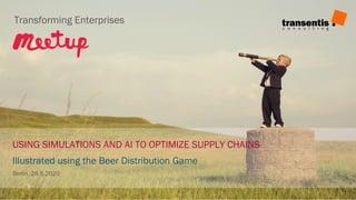 USING SIMULATIONS AND AI TO OPTIMIZE SUPPLY CHAINS
Illustrated using the Beer Distribution Game
Berlin, 28.5.2020
Transforming Enterprises
 