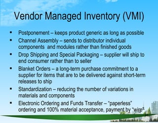 Vendor Managed Inventory (VMI) <ul><li>Postponement – keeps product generic as long as possible </li></ul><ul><li>Channel ...