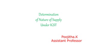 Determination
of Nature of Supply
Under IGST
Poojitha.K
Assistant Professor
 
