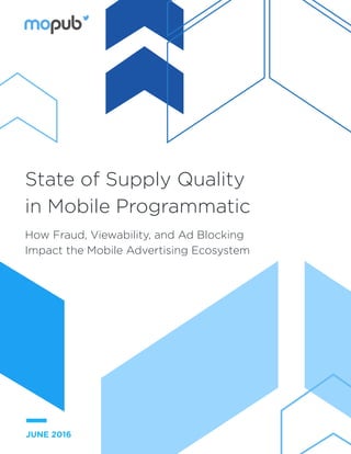 State of Supply Quality
in Mobile Programmatic
How Fraud, Viewability, and Ad Blocking
Impact the Mobile Advertising Ecosystem
JUNE 2016
 