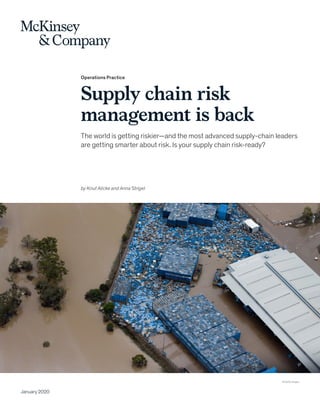 Operations Practice
Supply chain risk
management is back
The world is getting riskier—and the most advanced supply-chain leaders
are getting smarter about risk. Is your supply chain risk-ready?
January 2020
© Getty Images
by Knut Alicke and Anna Strigel
 