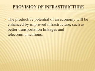 PROVISION OF INFRASTRUCTURE
 The productive potential of an economy will be
enhanced by improved infrastructure, such as
...