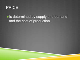 PRICE
is determined by supply and demand

and the cost of production.

 