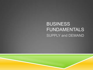 BUSINESS
FUNDAMENTALS
SUPPLY and DEMAND

 