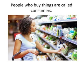 People who buy things are called
consumers.
 