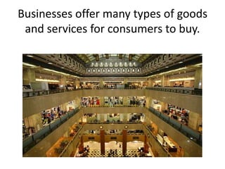 Businesses offer many types of goods
and services for consumers to buy.
 