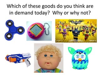 Which of these goods do you think are
in demand today? Why or why not?
 