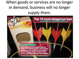 When goods or services are no longer
in demand, business will no longer
supply them.
 