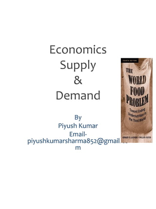 Economics
Supply
&
Demand
By
Piyush Kumar
Email-
piyushkumarsharma852@gmail.co
m
 