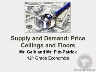 Supply and Demand: Price
Ceilings and Floors
Mr. Geib and Mr. Fitz-Patrick
12th Grade Economics
 