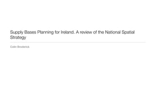 Supply Bases Planning for Ireland. A review of the National Spatial
Strategy

Colin Broderick
 