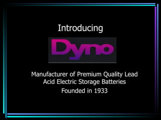 Introducing Manufacturer of Premium Quality Lead Acid Electric Storage Batteries Founded in 1933 12/08/10 Dyno - Quality Since 1933 