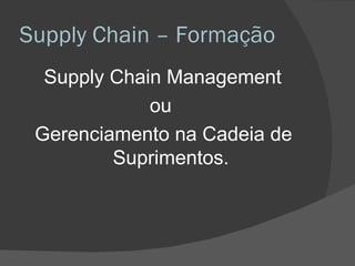 Supply Chain – Formação Supply Chain Management  ou  Gerenciamento na Cadeia de Suprimentos. 