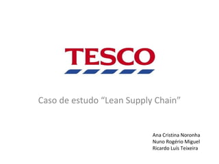 Caso de estudo “Lean Supply Chain” Ana Cristina Noronha Nuno Rogério Miguel Ricardo Luís Teixeira 