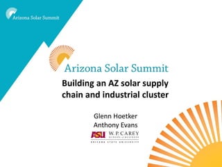Building an AZ solar supply
chain and industrial cluster

        Glenn Hoetker
        Anthony Evans
 