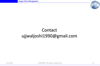 Supply Chain Management

Contact
ujjwaljoshi1990@gmail.com

13.12.2013

EUROMPM- Information Supply Chain

43

 