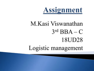 M.Kasi Viswanathan
3rd BBA – C
18UD28
Logistic management
 