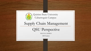 Quirino State University
Cabarroguis Campus
Supply Chain Management
QSU Perspective
WILYN S. MARZO
DIT Student
 