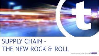 SUPPLY CHAIN –
THE NEW ROCK & ROLL
 