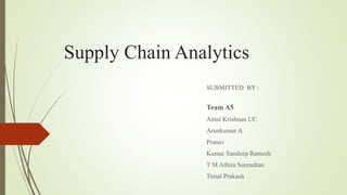 Supply Chain Analytics
SUBMITTED BY :
Team A5
Amal Krishnan UC
Arunkumar A
Pranav
Kumar Sandeep Ramesh
T M Athira Surendran
Timal Prakash
 