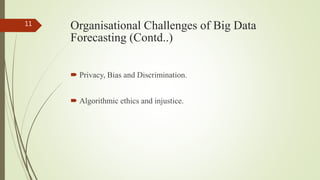 Organisational Challenges of Big Data
Forecasting (Contd..)
 Privacy, Bias and Discrimination.
 Algorithmic ethics and injustice.
11
 