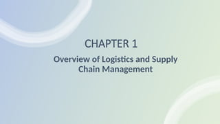 CHAPTER 1
Overview of Logistics and Supply
Chain Management
 
