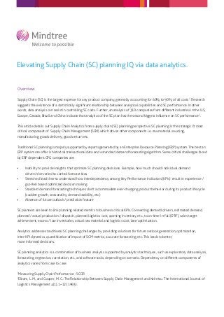 Elevating Supply Chain (SC) planning IQ via data analytics.


Overview

Supply Chain (SC) is the largest expense for any product company, generally accounting for 60% to 90% of all costs1. Research
suggests the existence of a statistically signiﬁcant relationship between analytical capabilities and SC performance. In other
words, data analysis can assist in controlling SC costs. Further, an analysis of 310 companies from diﬀerent industries in the U.S,
Europe, Canada, Brazil and China indicate that analytics of the SC plan has the second biggest inﬂuence on SC performance2.


This article details out Supply Chain Analytics from supply chain (SC) planning perspective. SC planning is the strategic & most
critical component of Supply Chain Management (SCM) which drives other components i.e. raw material sourcing,
manufacturing, goods delivery, goods return etc.


Traditional SC planning is majorly supported by reports generated by an Enterprise Resource Planning (ERP) system. The best an
ERP system can oﬀer is historical transactional data and a standard demand forecasting algorithm. Some critical challenges faced
by ERP dependent CPG companies are:


     Inability to provide insights that optimize SC planning decisions. Example, how much should individual demand
     driven/s be varied to control forecast bias
     Stretched lead time to understand how interdependency among Key Performance Indicators (KPIs) result in experience /
     gut-feel based optimized decision making
     Standard demand forecasting techniques don’t accommodate ever-changing product behavior during its product lifecycle
     (sudden growth, seasonality, demand stability, etc.)
     Absence of future outlook / prediction feature


SC planners are keen to link planning related metrics to business critical KPIs. Connecting demand drivers, estimated demand,
planned / actual production / dispatch, planned logistics cost, opening inventory, etc., to on-time in-full (OTIF), sales target
achievement, excess / low inventories, actual raw material and logistics cost, lane optimization.


Analytics addresses traditional SC planning challenges by providing solutions for future outlook generation, optimization,
inter-KPI dynamics, quantiﬁcation of impact of SCM metrics, accurate forecasting, etc. This leads to better,
more informed decisions.


SC planning analytics is a combination of business analysis supported by analytics techniques, such as exploratory data analysis,
forecasting, regression, correlation, etc., and software tools, depending on scenario. Dependency on diﬀerent components of
analytics varies from case to case.


Measuring Supply Chain Performance - SCOR
1


Ellram, L. M., and Cooper, M. C.: The Relationship Between Supply Chain Management and Keiretsu. The International Journal of
2


Logistics Management 4(1), 1–12 (1993).
 