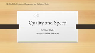 Quality and Speed
By Oliver Phelps
Student Number: 14408789
Module Title: Operations Management and the Supply Chain
 