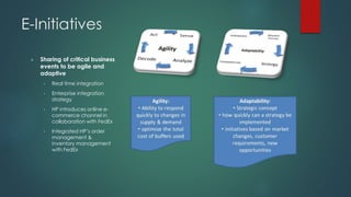 E-Initiatives
 Sharing of critical business
events to be agile and
adaptive
• Real time integration
• Enterprise integration
strategy
• HP introduces online e-
commerce channel in
collaboration with FedEx
• Integrated HP’s order
management &
inventory management
with FedEx
 