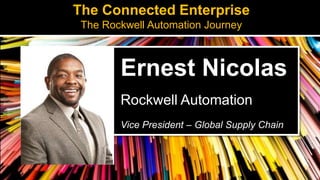 Ernest Nicolas
Rockwell Automation
Vice President – Global Supply Chain
The Connected Enterprise
The Rockwell Automation Journey
 