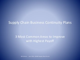 Supply Chain Business Continuity Plans
3 Most Common Areas to Improve
with Highest Payoff
Bill Kohnen June 2014 ASEAN Supply Chain Forum
 