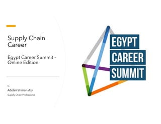 Supply Chain
Career
Egypt Career Summit –
Online Edition
By
Abdelrahman Aly
Supply Chain Professional
 