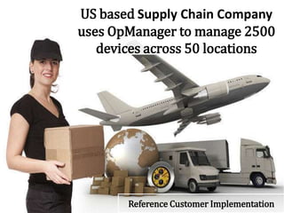US based Supply Chain Company
uses OpManager to manage 2500
devices across 50 locations
Reference Customer Implementation
 