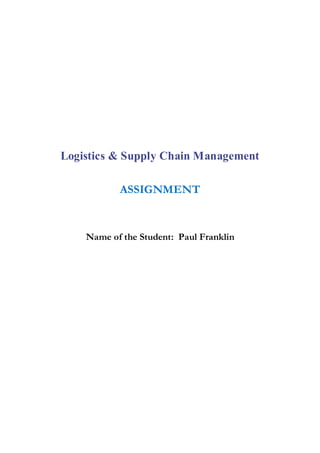 Logistics & Supply Chain Management

           ASSIGNMENT


    Name of the Student: Paul Franklin
 
