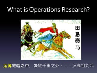 What is Operations Research?
运筹帷幄之中，决胜千里之外。－－汉高祖刘邦
 