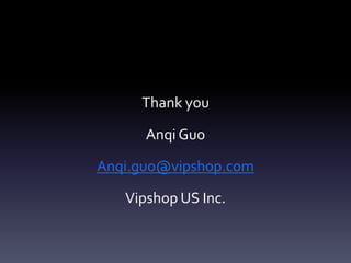 Thank you
Anqi Guo
Anqi.guo@vipshop.com
Vipshop US Inc.
 