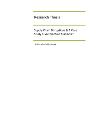 Research Thesis


Supply Chain Disruptions & A Case
Study of Automotive Assembler


Pallav Vikash Chatterjee
 