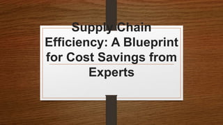 Supply Chain
Efficiency: A Blueprint
for Cost Savings from
Experts
 