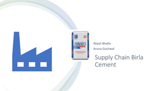 Supply Chain Birla
Cement
• Akash Bhalla
• Aruna Gochwal
 